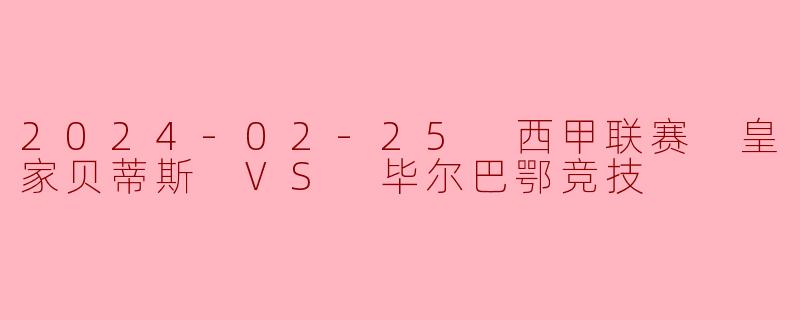 2024-02-25 西甲联赛 皇家贝蒂斯 VS 毕尔巴鄂竞技